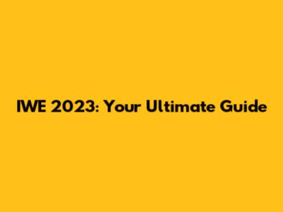 IWE 2023: Your Ultimate Guide