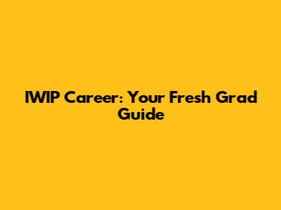 IWIP Career: Your Fresh Grad Guide