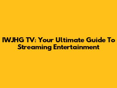 IWJHG TV: Your Ultimate Guide To Streaming Entertainment