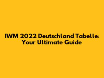 IWM 2022 Deutschland Tabelle: Your Ultimate Guide