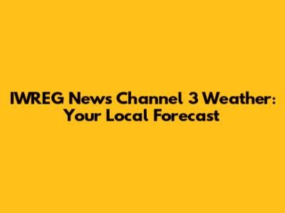 IWREG News Channel 3 Weather: Your Local Forecast