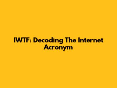 IWTF: Decoding The Internet Acronym