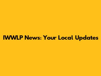 IWWLP News: Your Local Updates