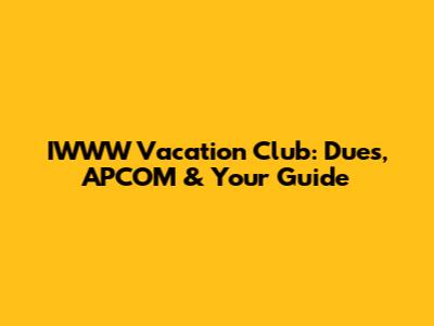 IWWW Vacation Club: Dues, APCOM & Your Guide