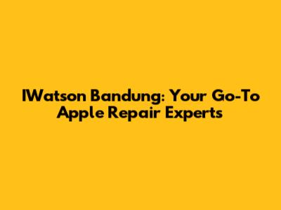 IWatson Bandung: Your Go-To Apple Repair Experts