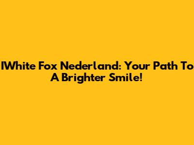IWhite Fox Nederland: Your Path To A Brighter Smile!