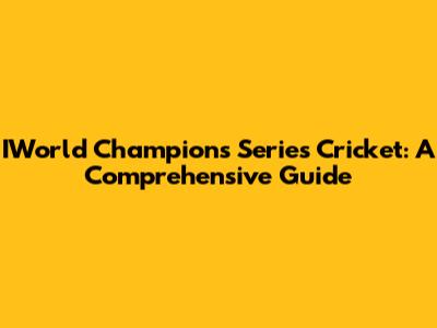 IWorld Champions Series Cricket: A Comprehensive Guide