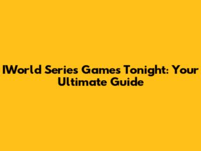 IWorld Series Games Tonight: Your Ultimate Guide