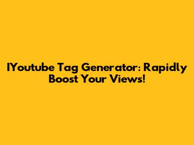 IYoutube Tag Generator: Rapidly Boost Your Views!