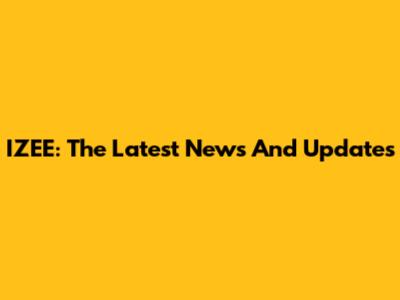 IZEE: The Latest News And Updates