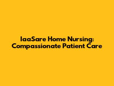 IaaSare Home Nursing: Compassionate Patient Care