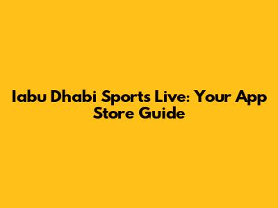 Iabu Dhabi Sports Live: Your App Store Guide