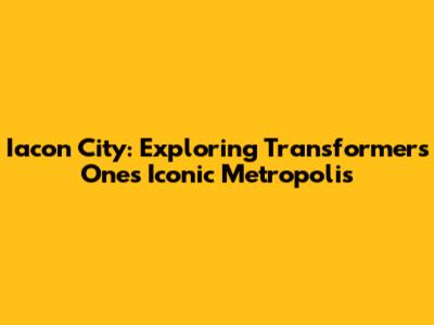 Iacon City: Exploring Transformers One's Iconic Metropolis