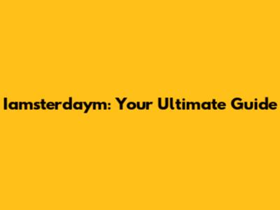 Iamsterdaym: Your Ultimate Guide