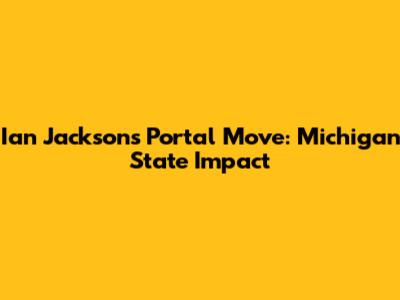 Ian Jackson's Portal Move: Michigan State Impact