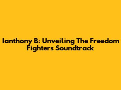 Ianthony B: Unveiling The Freedom Fighter's Soundtrack