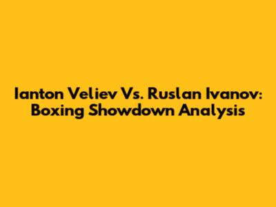 Ianton Veliev Vs. Ruslan Ivanov: Boxing Showdown Analysis