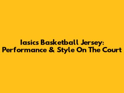 Iasics Basketball Jersey: Performance & Style On The Court