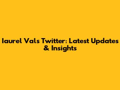 Iaurel Val's Twitter: Latest Updates & Insights