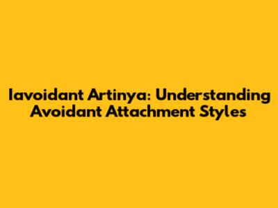 Iavoidant Artinya: Understanding Avoidant Attachment Styles