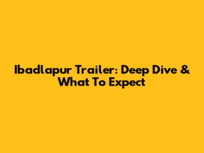 Ibadlapur Trailer: Deep Dive & What To Expect