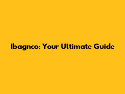 Ibagnco: Your Ultimate Guide