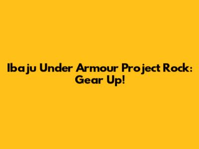 Ibaju Under Armour Project Rock: Gear Up!