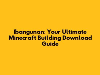 Ibangunan: Your Ultimate Minecraft Building Download Guide