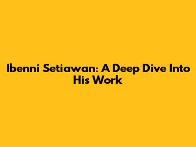 Ibenni Setiawan: A Deep Dive Into His Work