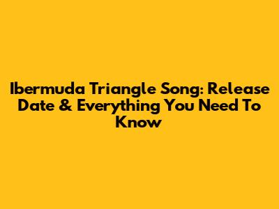 Ibermuda Triangle Song: Release Date & Everything You Need To Know
