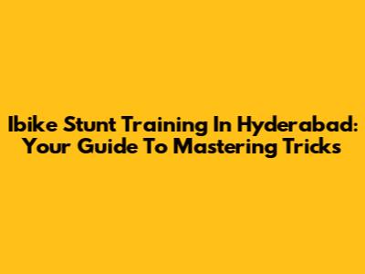 Ibike Stunt Training In Hyderabad: Your Guide To Mastering Tricks