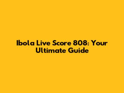 Ibola Live Score 808: Your Ultimate Guide