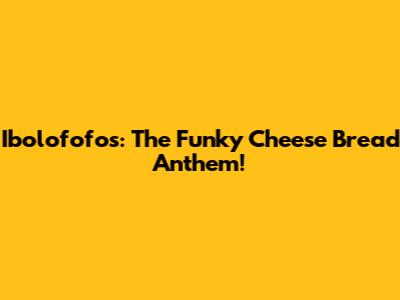 Ibolofofos: The Funky Cheese Bread Anthem!