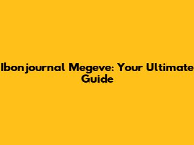 Ibonjournal Megeve: Your Ultimate Guide