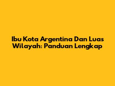 Ibu Kota Argentina Dan Luas Wilayah: Panduan Lengkap