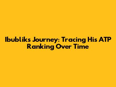 Ibublik's Journey: Tracing His ATP Ranking Over Time