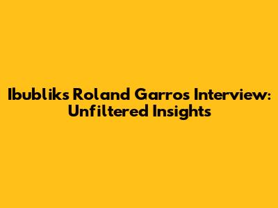 Ibublik's Roland Garros Interview: Unfiltered Insights