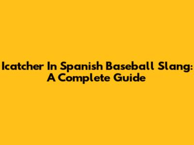 Icatcher In Spanish Baseball Slang: A Complete Guide