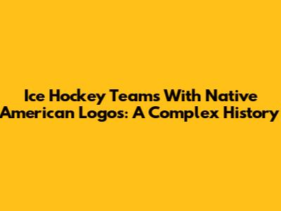 Ice Hockey Teams With Native American Logos: A Complex History