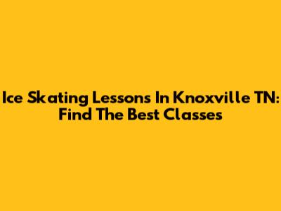Ice Skating Lessons In Knoxville TN: Find The Best Classes