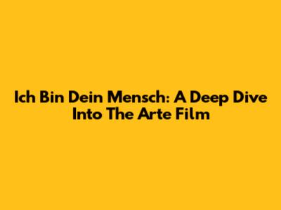 Ich Bin Dein Mensch: A Deep Dive Into The Arte Film