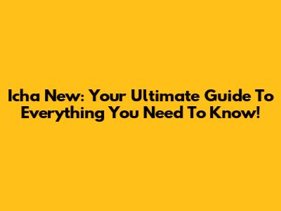 Icha New: Your Ultimate Guide To Everything You Need To Know!