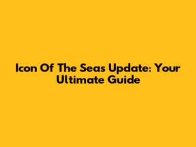 Icon Of The Seas Update: Your Ultimate Guide