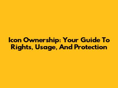 Icon Ownership: Your Guide To Rights, Usage, And Protection
