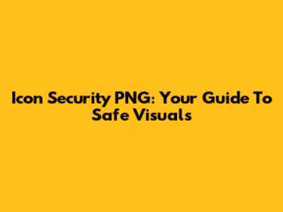 Icon Security PNG: Your Guide To Safe Visuals