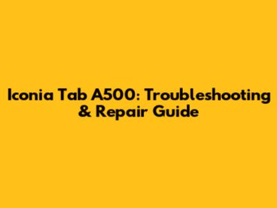 Iconia Tab A500: Troubleshooting & Repair Guide