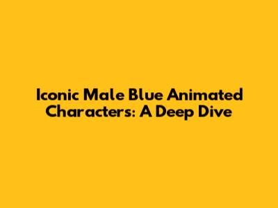 Iconic Male Blue Animated Characters: A Deep Dive
