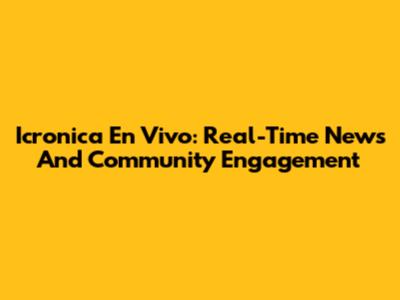 Icronica En Vivo: Real-Time News And Community Engagement