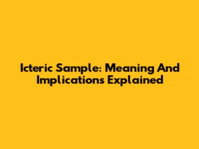 Icteric Sample: Meaning And Implications Explained