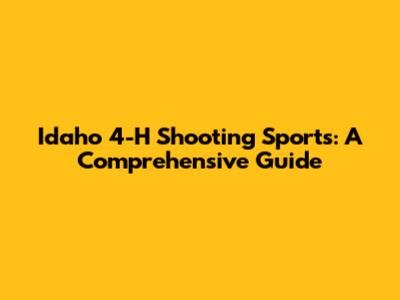 Idaho 4-H Shooting Sports: A Comprehensive Guide